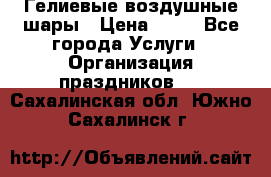 Гелиевые воздушные шары › Цена ­ 45 - Все города Услуги » Организация праздников   . Сахалинская обл.,Южно-Сахалинск г.